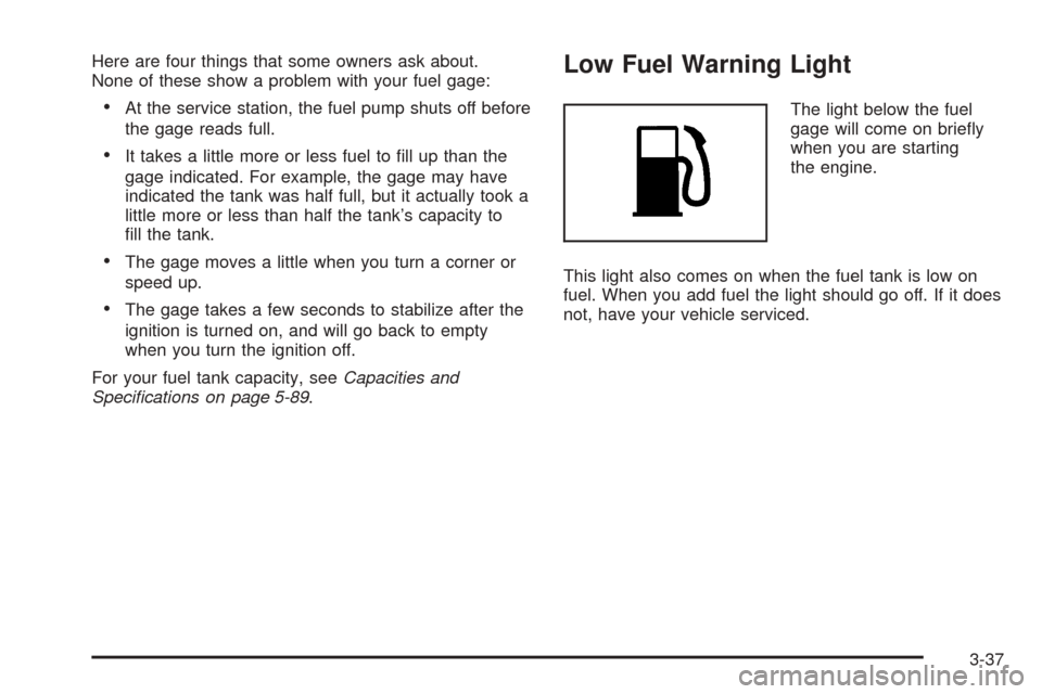 CHEVROLET EQUINOX 2006 1.G Owners Manual Here are four things that some owners ask about.
None of these show a problem with your fuel gage:
At the service station, the fuel pump shuts off before
the gage reads full.
It takes a little more 