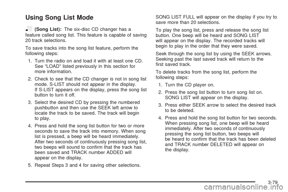 CHEVROLET EQUINOX 2006 1.G Owners Manual Using Song List Mode
R
(Song List):The six-disc CD changer has a
feature called song list. This feature is capable of saving
20 track selections.
To save tracks into the song list feature, perform the CHEVROLET EQUINOX 2006 1.G Owners Manual Using Song List Mode
R
(Song List):The six-disc CD changer has a
feature called song list. This feature is capable of saving
20 track selections.
To save tracks into the song list feature, perform the