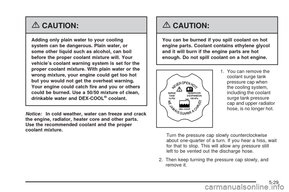 CHEVROLET EQUINOX 2006 1.G Owners Manual {CAUTION:
Adding only plain water to your cooling
system can be dangerous. Plain water, or
some other liquid such as alcohol, can boil
before the proper coolant mixture will. Your
vehicle’s coolant 