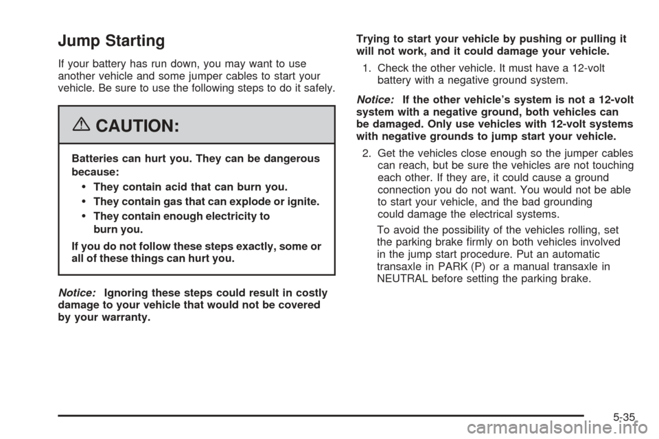 CHEVROLET EQUINOX 2006 1.G Owners Manual Jump Starting
If your battery has run down, you may want to use
another vehicle and some jumper cables to start your
vehicle. Be sure to use the following steps to do it safely.
{CAUTION:
Batteries ca