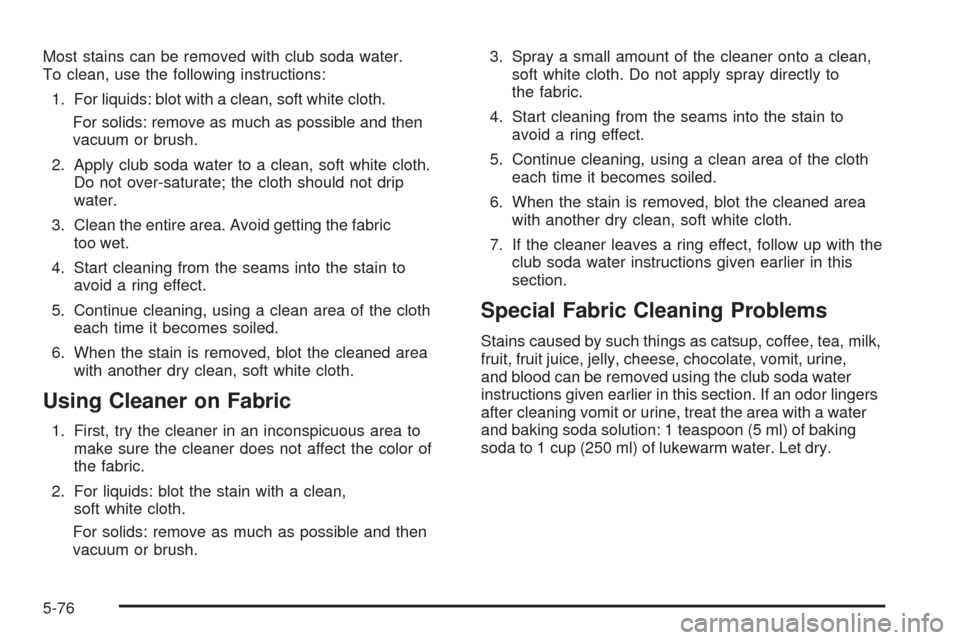 CHEVROLET EQUINOX 2006 1.G Owners Manual Most stains can be removed with club soda water.
To clean, use the following instructions:
1. For liquids: blot with a clean, soft white cloth.
For solids: remove as much as possible and then
vacuum o