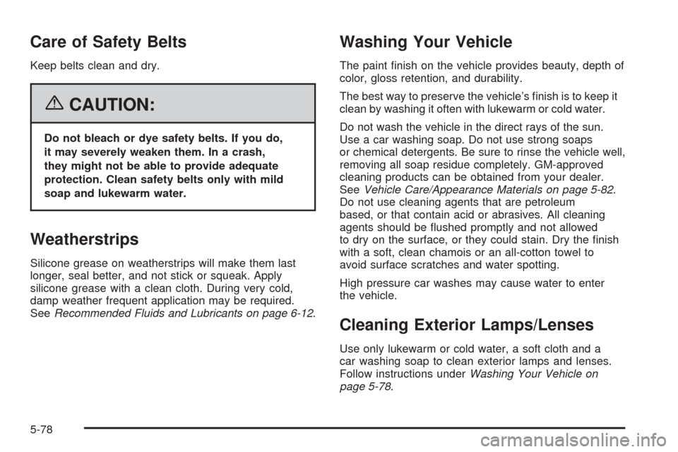 CHEVROLET EQUINOX 2006 1.G Owners Manual Care of Safety Belts
Keep belts clean and dry.
{CAUTION:
Do not bleach or dye safety belts. If you do,
it may severely weaken them. In a crash,
they might not be able to provide adequate
protection. C