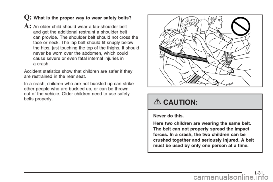 CHEVROLET EQUINOX 2006 1.G Owners Manual Q:What is the proper way to wear safety belts?
A:An older child should wear a lap-shoulder belt
and get the additional restraint a shoulder belt
can provide. The shoulder belt should not cross the
fac
