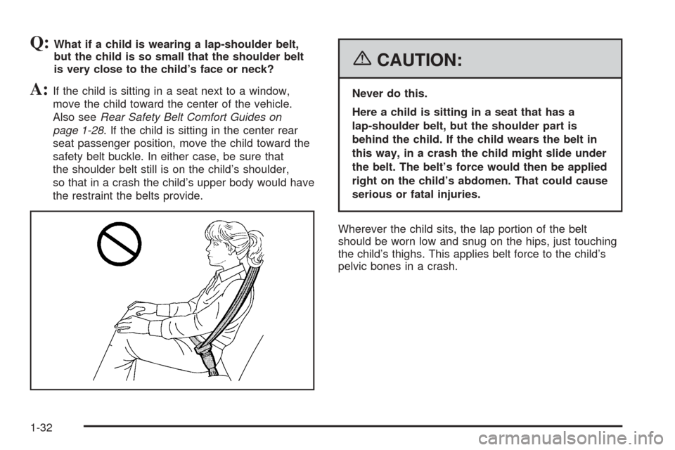 CHEVROLET EQUINOX 2006 1.G Owners Manual Q:What if a child is wearing a lap-shoulder belt,
but the child is so small that the shoulder belt
is very close to the child’s face or neck?
A:If the child is sitting in a seat next to a window,
mo CHEVROLET EQUINOX 2006 1.G Owners Manual Q:What if a child is wearing a lap-shoulder belt,
but the child is so small that the shoulder belt
is very close to the child’s face or neck?
A:If the child is sitting in a seat next to a window,
mo
