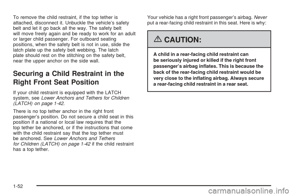 CHEVROLET EQUINOX 2006 1.G Owners Manual To remove the child restraint, if the top tether is
attached, disconnect it. Unbuckle the vehicle’s safety
belt and let it go back all the way. The safety belt
will move freely again and be ready to CHEVROLET EQUINOX 2006 1.G Owners Manual To remove the child restraint, if the top tether is
attached, disconnect it. Unbuckle the vehicle’s safety
belt and let it go back all the way. The safety belt
will move freely again and be ready to