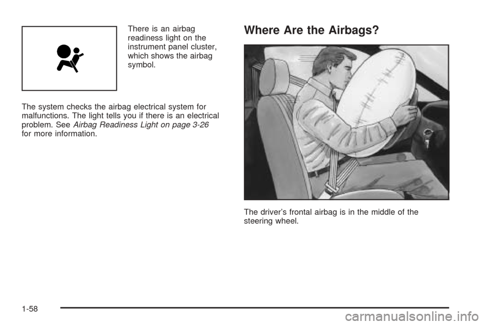 CHEVROLET EQUINOX 2006 1.G Owners Manual There is an airbag
readiness light on the
instrument panel cluster,
which shows the airbag
symbol.
The system checks the airbag electrical system for
malfunctions. The light tells you if there is an e