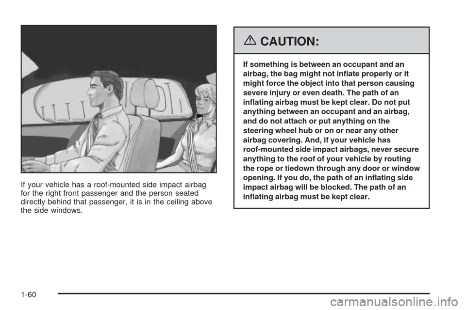 CHEVROLET EQUINOX 2006 1.G Owners Manual If your vehicle has a roof-mounted side impact airbag
for the right front passenger and the person seated
directly behind that passenger, it is in the ceiling above
the side windows.
{CAUTION:
If some