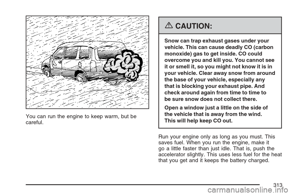 CHEVROLET EQUINOX 2007 1.G Owners Manual You can run the engine to keep warm, but be
careful.
{CAUTION:
Snow can trap exhaust gases under your
vehicle. This can cause deadly CO (carbon
monoxide) gas to get inside. CO could
overcome you and k