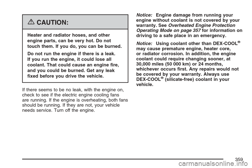 CHEVROLET EQUINOX 2007 1.G Owners Manual {CAUTION:
Heater and radiator hoses, and other
engine parts, can be very hot. Do not
touch them. If you do, you can be burned.
Do not run the engine if there is a leak.
If you run the engine, it could CHEVROLET EQUINOX 2007 1.G Owners Manual {CAUTION:
Heater and radiator hoses, and other
engine parts, can be very hot. Do not
touch them. If you do, you can be burned.
Do not run the engine if there is a leak.
If you run the engine, it could