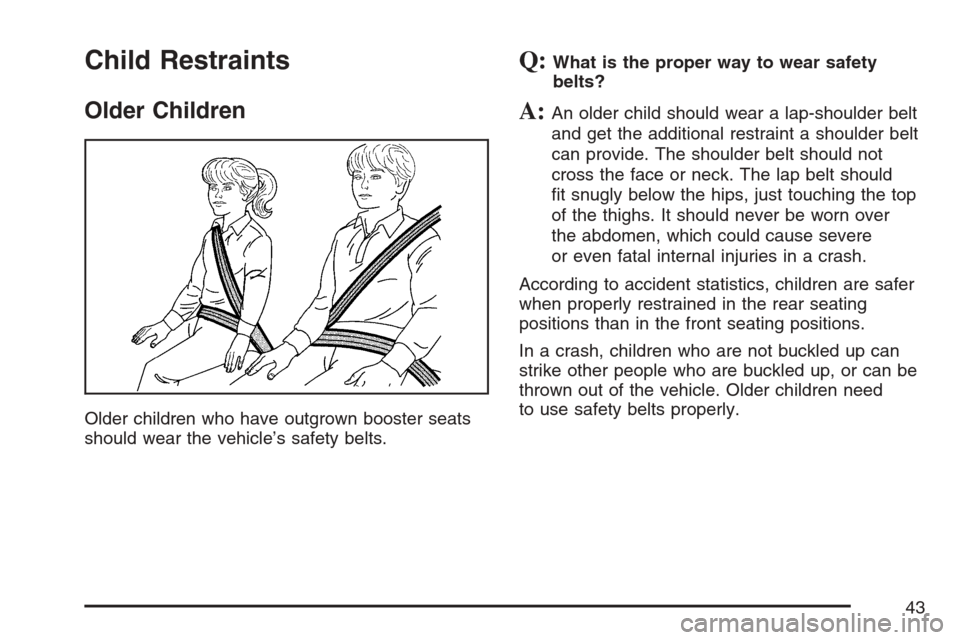 CHEVROLET EQUINOX 2007 1.G Owners Manual Child Restraints
Older Children
Older children who have outgrown booster seats
should wear the vehicle’s safety belts.
Q:What is the proper way to wear safety
belts?
A:An older child should wear a l