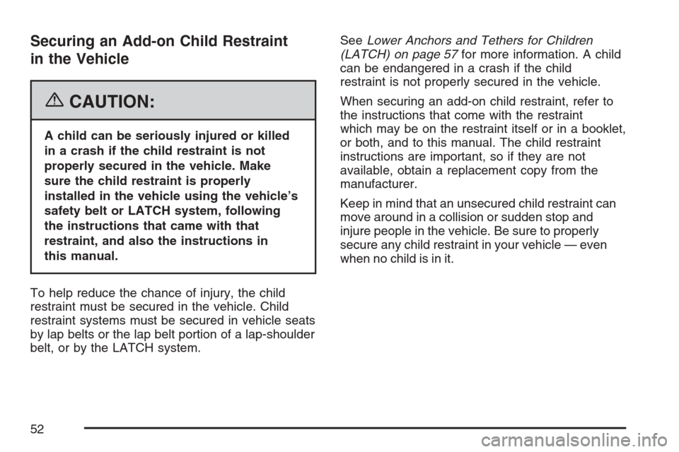 CHEVROLET EQUINOX 2007 1.G Owners Manual Securing an Add-on Child Restraint
in the Vehicle
{CAUTION:
A child can be seriously injured or killed
in a crash if the child restraint is not
properly secured in the vehicle. Make
sure the child res