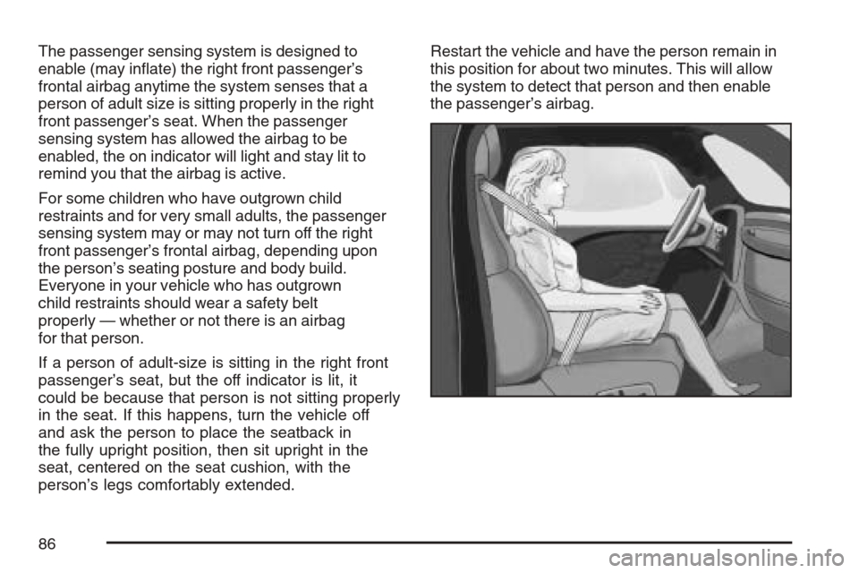 CHEVROLET EQUINOX 2007 1.G Owners Manual The passenger sensing system is designed to
enable (may in�ate) the right front passenger’s
frontal airbag anytime the system senses that a
person of adult size is sitting properly in the right
fron