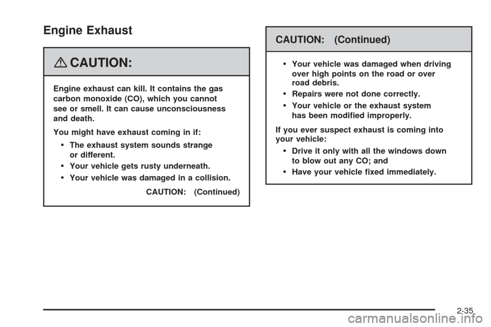 CHEVROLET EQUINOX 2008 1.G Owners Manual Engine Exhaust
{CAUTION:
Engine exhaust can kill. It contains the gas
carbon monoxide (CO), which you cannot
see or smell. It can cause unconsciousness
and death.
You might have exhaust coming in if:

