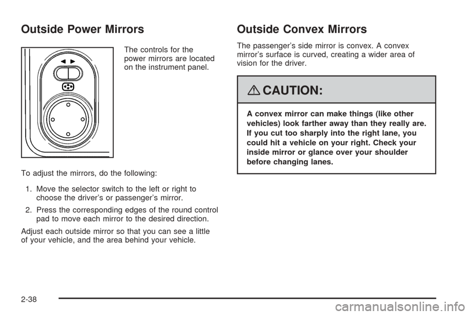 CHEVROLET EQUINOX 2008 1.G Owners Manual Outside Power Mirrors
The controls for the
power mirrors are located
on the instrument panel.
To adjust the mirrors, do the following:
1. Move the selector switch to the left or right to
choose the dr