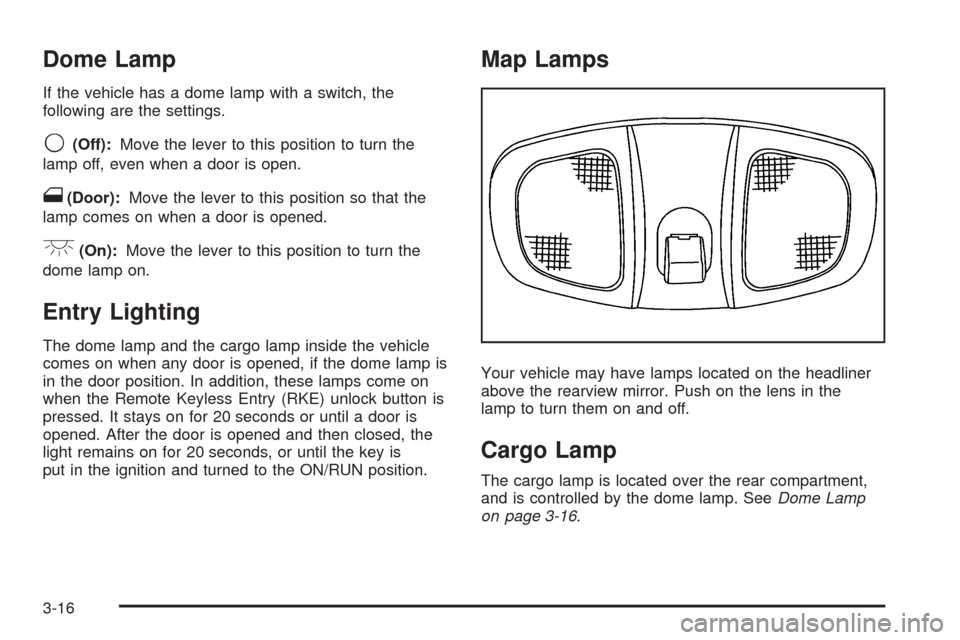 CHEVROLET EQUINOX 2008 1.G Owners Manual Dome Lamp
If the vehicle has a dome lamp with a switch, the
following are the settings.
9(Off):Move the lever to this position to turn the
lamp off, even when a door is open.
1(Door):Move the lever to