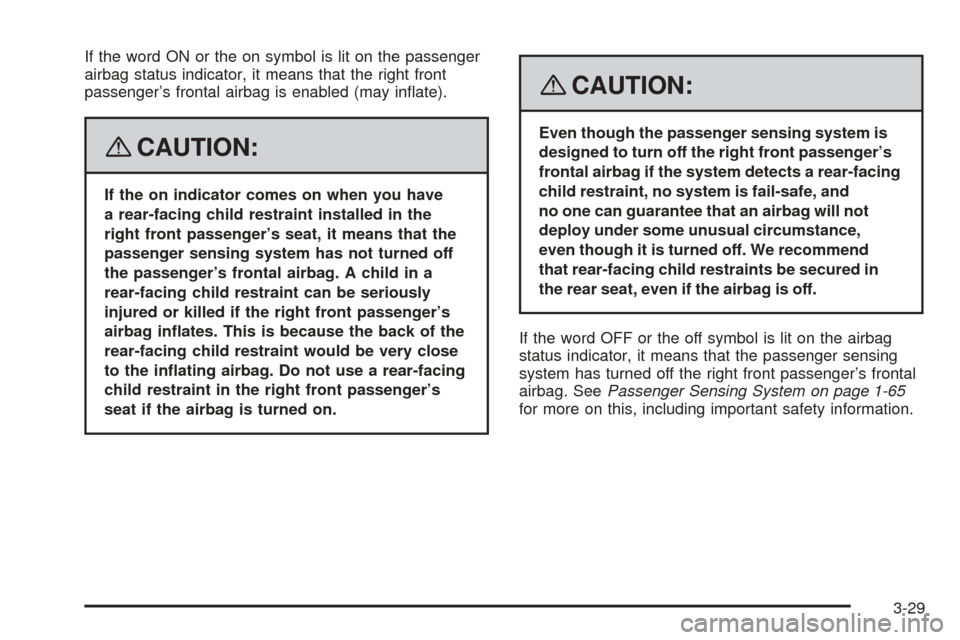 CHEVROLET EQUINOX 2008 1.G Owners Manual If the word ON or the on symbol is lit on the passenger
airbag status indicator, it means that the right front
passenger’s frontal airbag is enabled (may in�ate).
{CAUTION:
If the on indicator comes