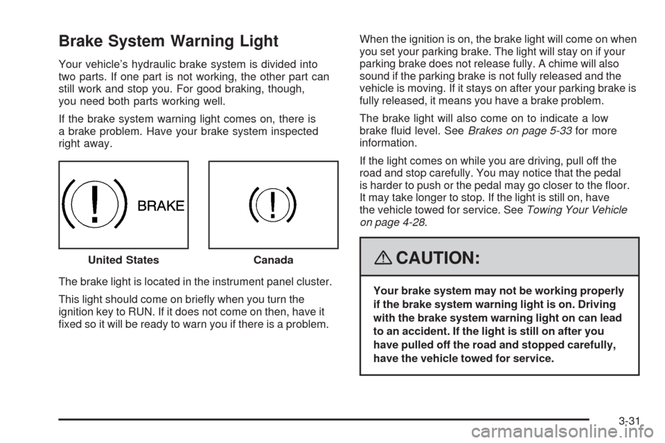 CHEVROLET EQUINOX 2008 1.G Owners Manual Brake System Warning Light
Your vehicle’s hydraulic brake system is divided into
two parts. If one part is not working, the other part can
still work and stop you. For good braking, though,
you need