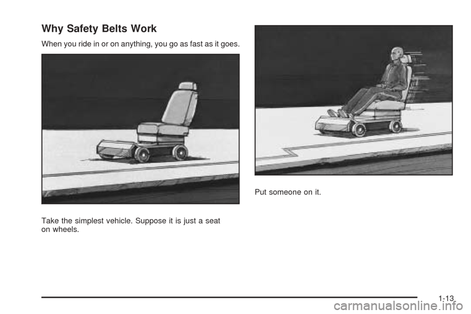 CHEVROLET EQUINOX 2008 1.G Owners Manual Why Safety Belts Work
When you ride in or on anything, you go as fast as it goes.
Take the simplest vehicle. Suppose it is just a seat
on wheels.Put someone on it.
1-13 