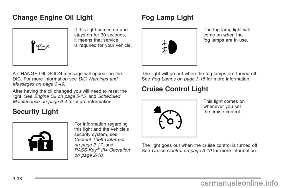 CHEVROLET EQUINOX 2008 1.G Owners Manual Change Engine Oil Light
If this light comes on and
stays on for 30 seconds,
it means that service
is required for your vehicle.
A CHANGE OIL SOON message will appear on the
DIC. For more information s