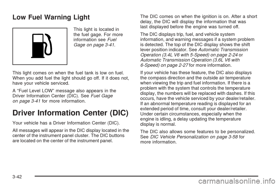 CHEVROLET EQUINOX 2008 1.G Owners Manual Low Fuel Warning Light
This light is located in
the fuel gage. For more
information seeFuel
Gage on page 3-41.
This light comes on when the fuel tank is low on fuel.
When you add fuel the light should CHEVROLET EQUINOX 2008 1.G Owners Manual Low Fuel Warning Light
This light is located in
the fuel gage. For more
information seeFuel
Gage on page 3-41.
This light comes on when the fuel tank is low on fuel.
When you add fuel the light should