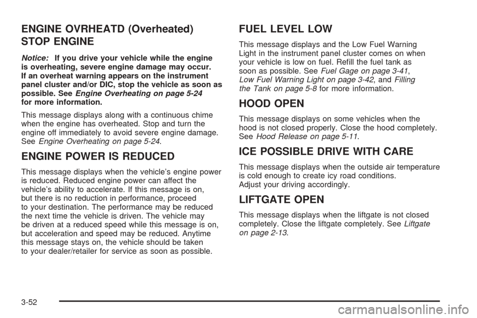 CHEVROLET EQUINOX 2008 1.G Owners Manual ENGINE OVRHEATD (Overheated)
STOP ENGINE
Notice:If you drive your vehicle while the engine
is overheating, severe engine damage may occur.
If an overheat warning appears on the instrument
panel cluste CHEVROLET EQUINOX 2008 1.G Owners Manual ENGINE OVRHEATD (Overheated)
STOP ENGINE
Notice:If you drive your vehicle while the engine
is overheating, severe engine damage may occur.
If an overheat warning appears on the instrument
panel cluste