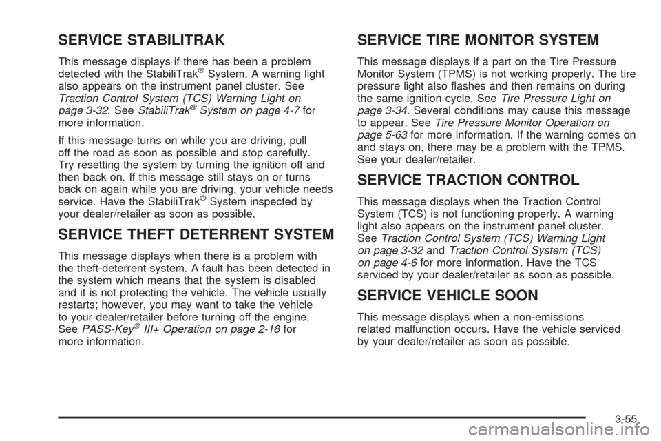 CHEVROLET EQUINOX 2008 1.G Owners Manual SERVICE STABILITRAK
This message displays if there has been a problem
detected with the StabiliTrak®System. A warning light
also appears on the instrument panel cluster. See
Traction Control System ( CHEVROLET EQUINOX 2008 1.G Owners Manual SERVICE STABILITRAK
This message displays if there has been a problem
detected with the StabiliTrak®System. A warning light
also appears on the instrument panel cluster. See
Traction Control System (