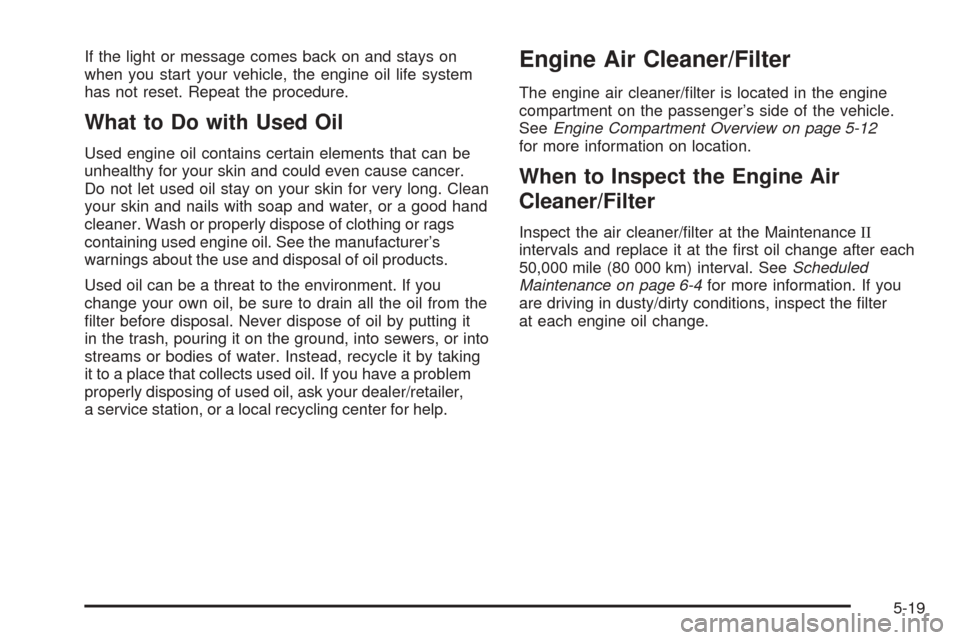 CHEVROLET EQUINOX 2008 1.G Owners Manual If the light or message comes back on and stays on
when you start your vehicle, the engine oil life system
has not reset. Repeat the procedure.
What to Do with Used Oil
Used engine oil contains certai