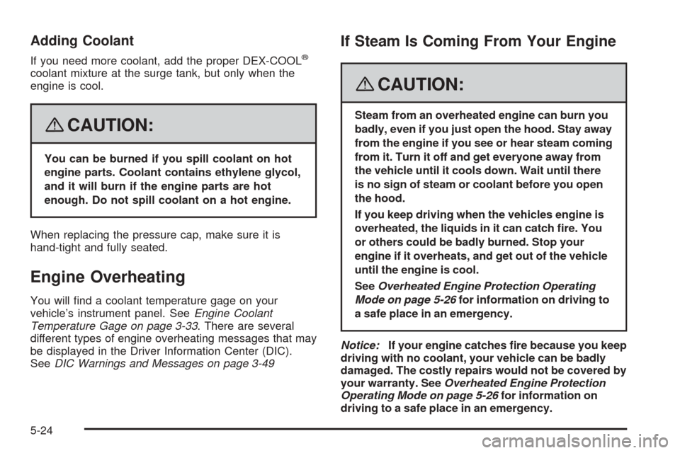 CHEVROLET EQUINOX 2008 1.G Owners Manual Adding Coolant
If you need more coolant, add the proper DEX-COOL®
coolant mixture at the surge tank, but only when the
engine is cool.
{CAUTION:
You can be burned if you spill coolant on hot
engine p