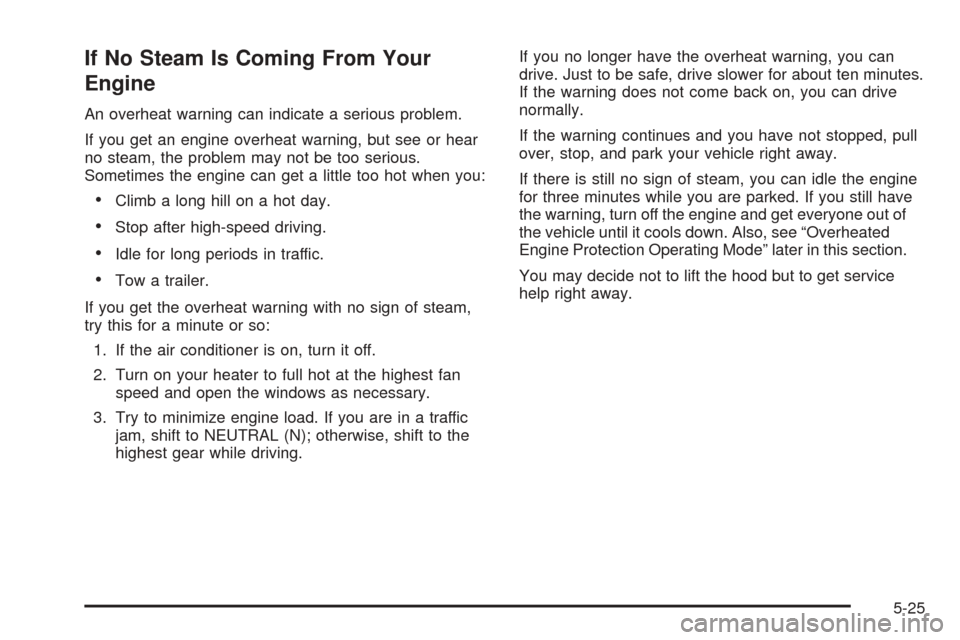 CHEVROLET EQUINOX 2008 1.G Owners Manual If No Steam Is Coming From Your
Engine
An overheat warning can indicate a serious problem.
If you get an engine overheat warning, but see or hear
no steam, the problem may not be too serious.
Sometime