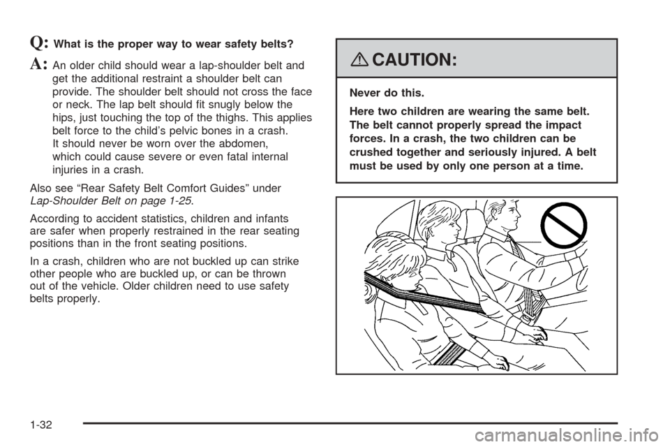 CHEVROLET EQUINOX 2008 1.G Owners Manual Q:What is the proper way to wear safety belts?
A:An older child should wear a lap-shoulder belt and
get the additional restraint a shoulder belt can
provide. The shoulder belt should not cross the fac
