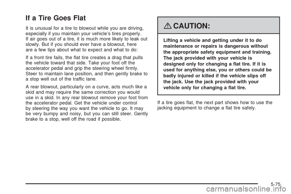 CHEVROLET EQUINOX 2008 1.G Owners Manual If a Tire Goes Flat
It is unusual for a tire to blowout while you are driving,
especially if you maintain your vehicle’s tires properly.
If air goes out of a tire, it is much more likely to leak out