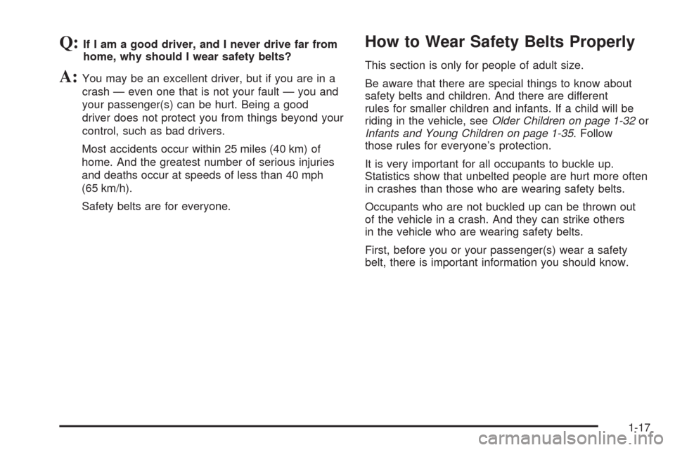 CHEVROLET EQUINOX 2009 1.G Owners Manual Q:If I am a good driver, and I never drive far from
home, why should I wear safety belts?
A:You may be an excellent driver, but if you are in a
crash — even one that is not your fault — you and
yo CHEVROLET EQUINOX 2009 1.G Owners Manual Q:If I am a good driver, and I never drive far from
home, why should I wear safety belts?
A:You may be an excellent driver, but if you are in a
crash — even one that is not your fault — you and
yo