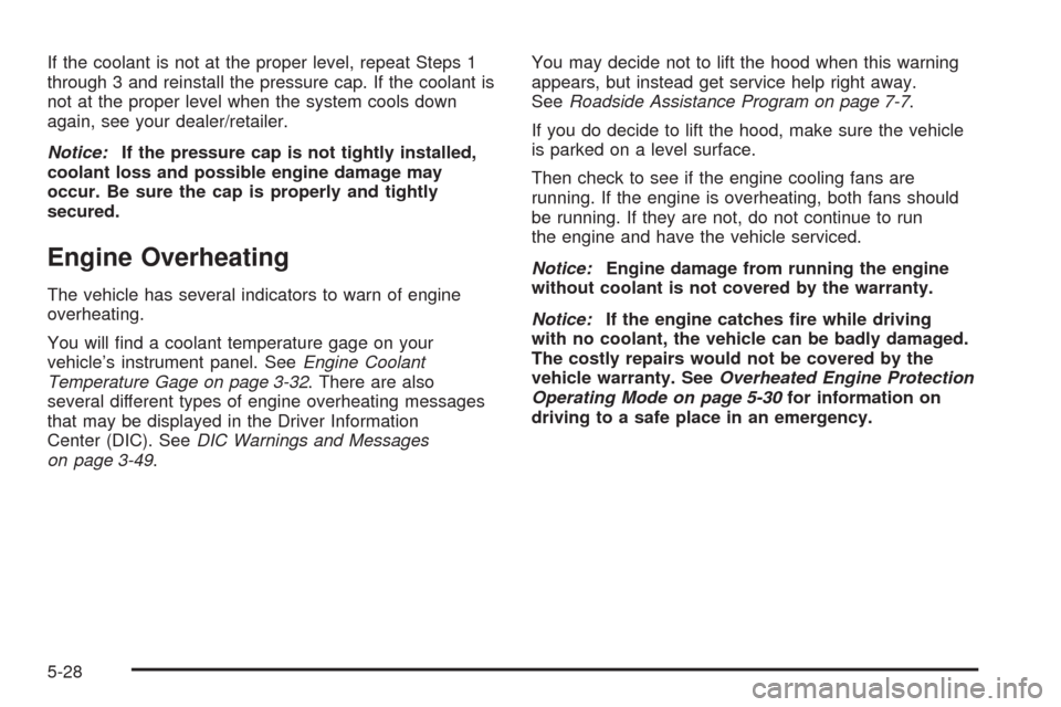 CHEVROLET EQUINOX 2009 1.G Owners Manual If the coolant is not at the proper level, repeat Steps 1
through 3 and reinstall the pressure cap. If the coolant is
not at the proper level when the system cools down
again, see your dealer/retailer