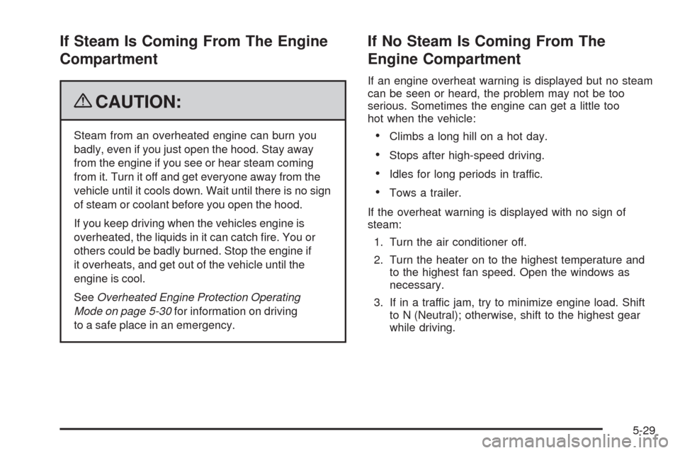 CHEVROLET EQUINOX 2009 1.G Owners Manual If Steam Is Coming From The Engine
Compartment
{CAUTION:
Steam from an overheated engine can burn you
badly, even if you just open the hood. Stay away
from the engine if you see or hear steam coming
f