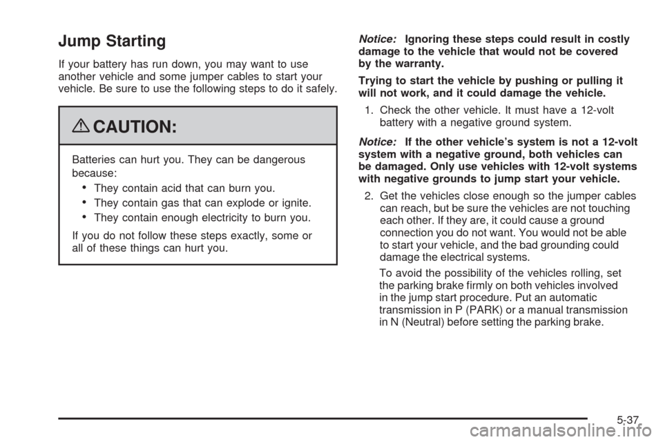 CHEVROLET EQUINOX 2009 1.G Owners Manual Jump Starting
If your battery has run down, you may want to use
another vehicle and some jumper cables to start your
vehicle. Be sure to use the following steps to do it safely.
{CAUTION:
Batteries ca