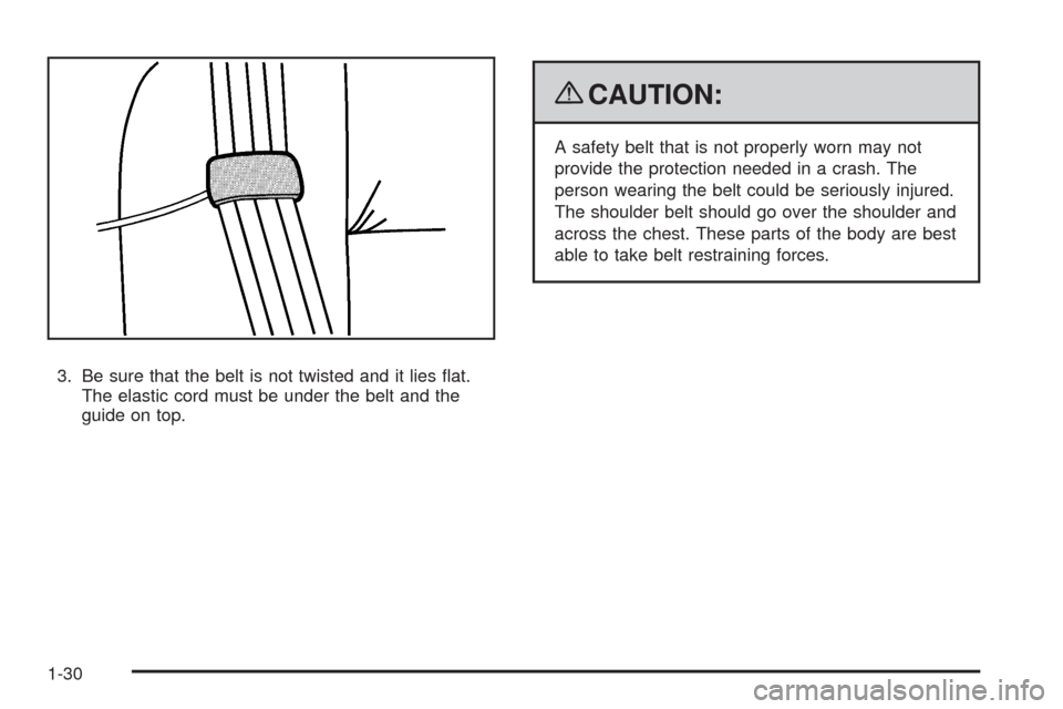 CHEVROLET EQUINOX 2009 1.G Owners Manual 3. Be sure that the belt is not twisted and it lies �at.
The elastic cord must be under the belt and the
guide on top.
{CAUTION:
A safety belt that is not properly worn may not
provide the protection 