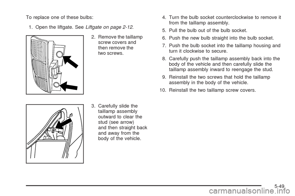 CHEVROLET EQUINOX 2009 1.G Owners Manual To replace one of these bulbs:
1. Open the liftgate. SeeLiftgate on page 2-12.
2. Remove the taillamp
screw covers and
then remove the
two screws.
3. Carefully slide the
taillamp assembly
outward to c