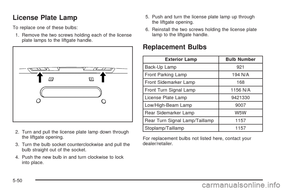 CHEVROLET EQUINOX 2009 1.G Owners Manual License Plate Lamp
To replace one of these bulbs:
1. Remove the two screws holding each of the license
plate lamps to the liftgate handle.
2. Turn and pull the license plate lamp down through
the lift