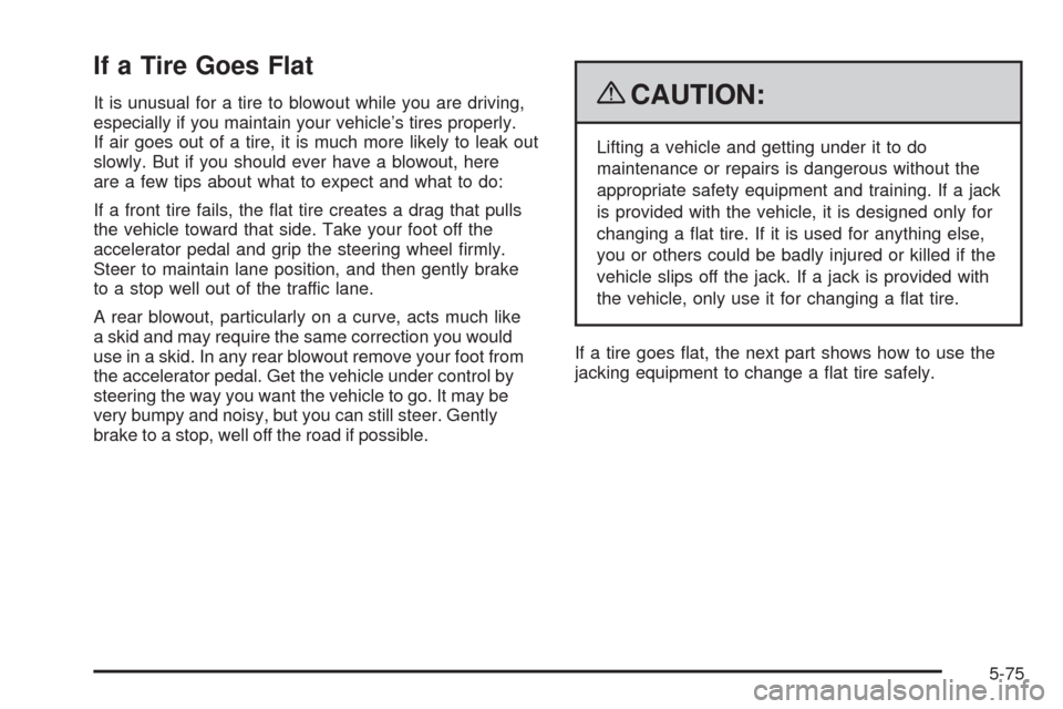 CHEVROLET EQUINOX 2009 1.G Owners Manual If a Tire Goes Flat
It is unusual for a tire to blowout while you are driving,
especially if you maintain your vehicle’s tires properly.
If air goes out of a tire, it is much more likely to leak out CHEVROLET EQUINOX 2009 1.G Owners Manual If a Tire Goes Flat
It is unusual for a tire to blowout while you are driving,
especially if you maintain your vehicle’s tires properly.
If air goes out of a tire, it is much more likely to leak out