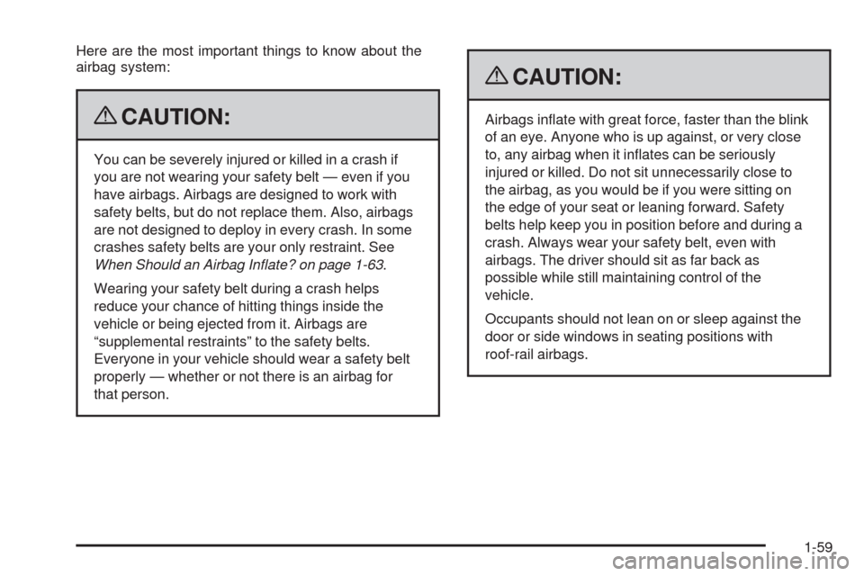 CHEVROLET EQUINOX 2009 1.G Owners Manual Here are the most important things to know about the
airbag system:
{CAUTION:
You can be severely injured or killed in a crash if
you are not wearing your safety belt — even if you
have airbags. Air CHEVROLET EQUINOX 2009 1.G Owners Manual Here are the most important things to know about the
airbag system:
{CAUTION:
You can be severely injured or killed in a crash if
you are not wearing your safety belt — even if you
have airbags. Air