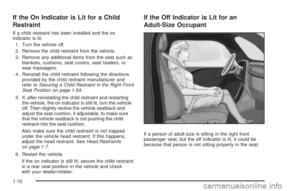 CHEVROLET EQUINOX 2009 1.G Owners Manual If the On Indicator is Lit for a Child
Restraint
If a child restraint has been installed and the on
indicator is lit:
1. Turn the vehicle off.
2. Remove the child restraint from the vehicle.
3. Remove