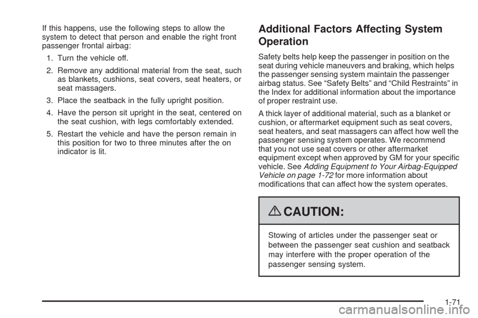 CHEVROLET EQUINOX 2009 1.G Owners Manual If this happens, use the following steps to allow the
system to detect that person and enable the right front
passenger frontal airbag:
1. Turn the vehicle off.
2. Remove any additional material from CHEVROLET EQUINOX 2009 1.G Owners Manual If this happens, use the following steps to allow the
system to detect that person and enable the right front
passenger frontal airbag:
1. Turn the vehicle off.
2. Remove any additional material from