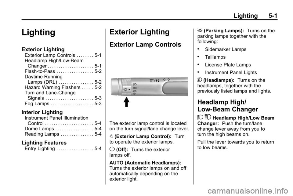 CHEVROLET EQUINOX 2010 2.G Owners Manual Lighting 5-1
Lighting
Exterior Lighting
Exterior Lamp Controls . . . . . . . . 5-1
Headlamp High/Low-BeamChanger . . . . . . . . . . . . . . . . . . . . . 5-1
Flash-to-Pass . . . . . . . . . . . . . .