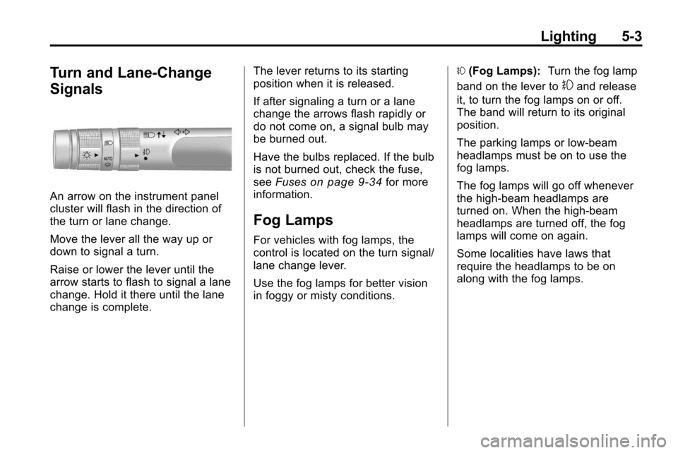 CHEVROLET EQUINOX 2010 2.G Owners Manual Lighting 5-3
Turn and Lane-Change
Signals
An arrow on the instrument panel
cluster will flash in the direction of
the turn or lane change.
Move the lever all the way up or
down to signal a turn.
Raise