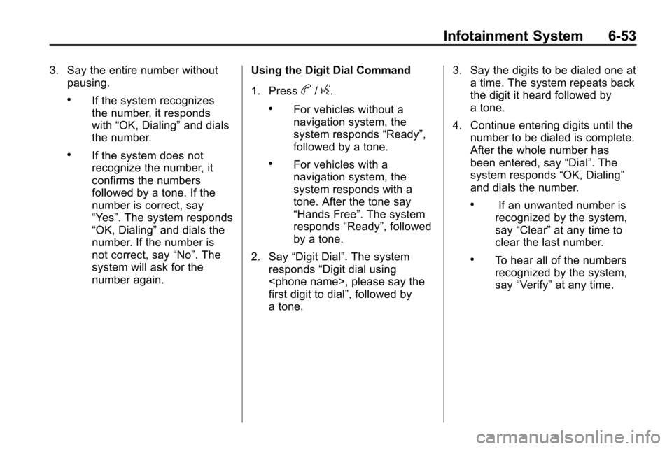 CHEVROLET EQUINOX 2010 2.G Owners Manual Infotainment System 6-53
3. Say the entire number withoutpausing.
.If the system recognizes
the number, it responds
with “OK, Dialing” and dials
the number.
.If the system does not
recognize the n