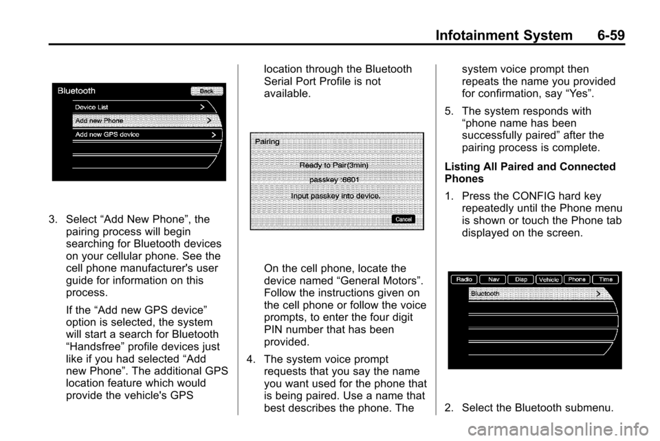 CHEVROLET EQUINOX 2010 2.G Owners Manual Infotainment System 6-59
3. Select“Add New Phone”, the
pairing process will begin
searching for Bluetooth devices
on your cellular phone. See the
cell phone manufacturers user
guide for informati