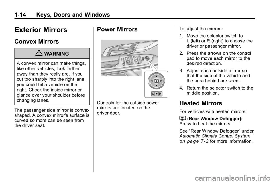 CHEVROLET EQUINOX 2010 2.G Owners Manual 1-14 Keys, Doors and Windows
Exterior Mirrors
Convex Mirrors
{WARNING
A convex mirror can make things,
like other vehicles, look farther
away than they really are. If you
cut too sharply into the righ CHEVROLET EQUINOX 2010 2.G Owners Manual 1-14 Keys, Doors and Windows
Exterior Mirrors
Convex Mirrors
{WARNING
A convex mirror can make things,
like other vehicles, look farther
away than they really are. If you
cut too sharply into the righ