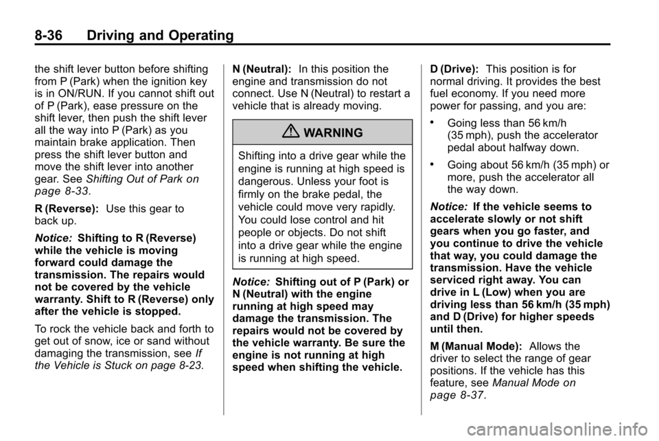 CHEVROLET EQUINOX 2010 2.G Owners Manual 8-36 Driving and Operating
the shift lever button before shifting
from P (Park) when the ignition key
is in ON/RUN. If you cannot shift out
of P (Park), ease pressure on the
shift lever, then push the