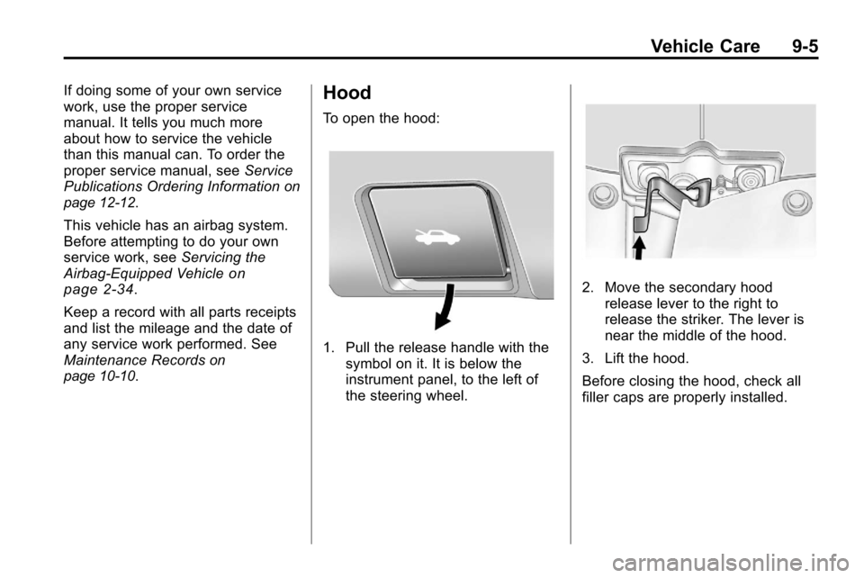 CHEVROLET EQUINOX 2010 2.G Owners Manual Vehicle Care 9-5
If doing some of your own service
work, use the proper service
manual. It tells you much more
about how to service the vehicle
than this manual can. To order the
proper service manual