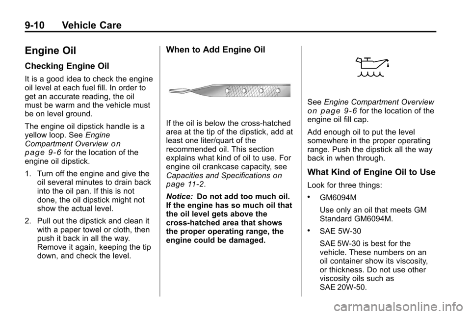CHEVROLET EQUINOX 2010 2.G Owners Manual 9-10 Vehicle Care
Engine Oil
Checking Engine Oil
It is a good idea to check the engine
oil level at each fuel fill. In order to
get an accurate reading, the oil
must be warm and the vehicle must
be on